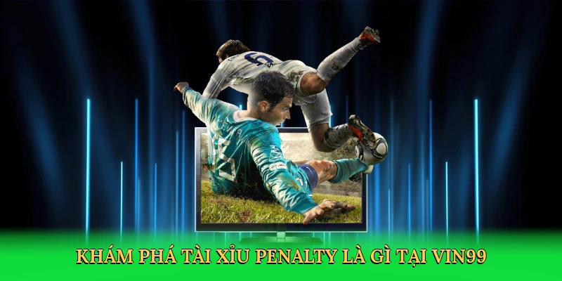 kham-pha-tai-xiu-penalty-la-gi-tai-vin99-2