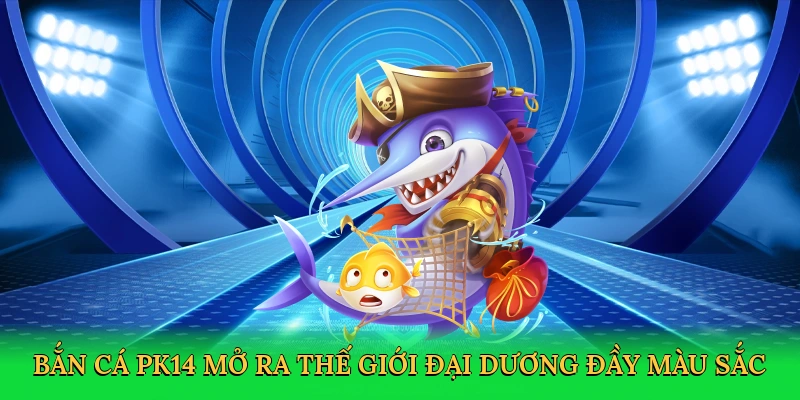 Bắn cá PK14 mở ra thế giới đại dương đầy màu sắc
