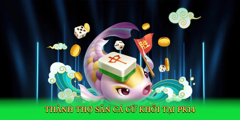 Thành thợ săn cá cừ khôi tại PK14