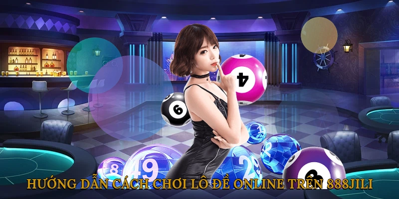 Hướng dẫn cách chơi lô đề online trên 888JILI