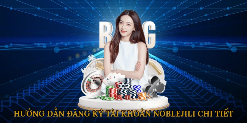 Hướng dẫn đăng ký tài khoản NOBLEJILI chi tiết từng bước
