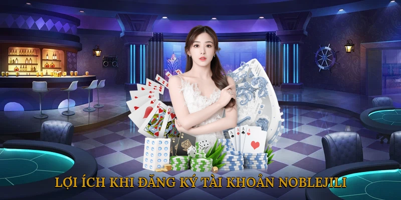 Lợi ích khi đăng ký tài khoản NOBLEJILI